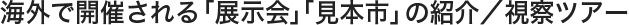 海外で開催される「展示会」「見本市」の紹介／視察ツアー