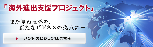 「海外進出支援プロジェクト」－まだ見ぬ海外を、新たなビジネスの拠点に－