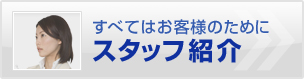 すべてはお客様のためにスタッフ紹介